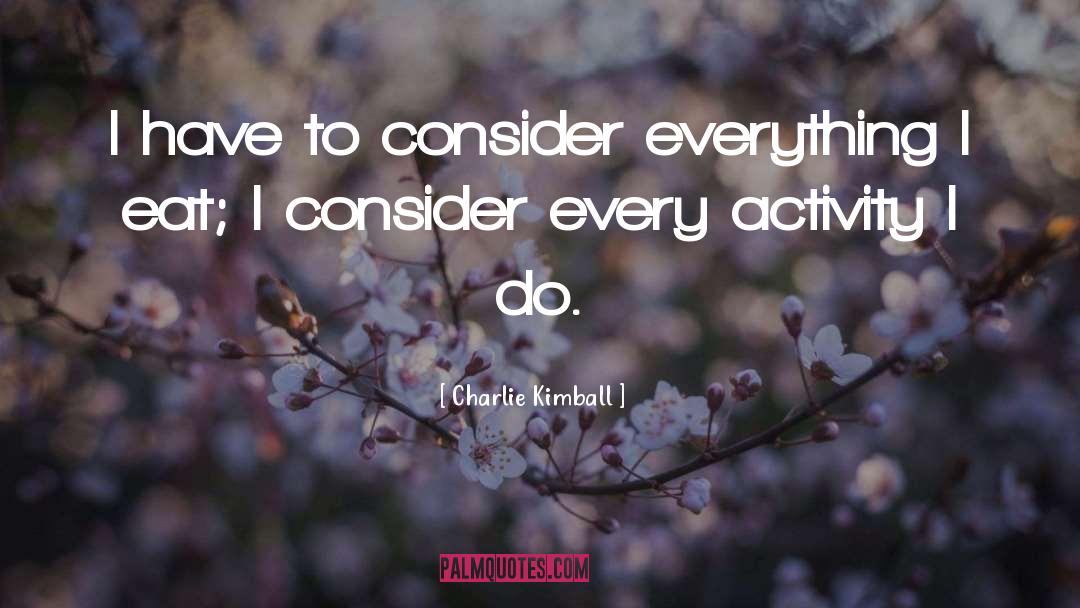 Charlie Kimball Quotes: I have to consider everything