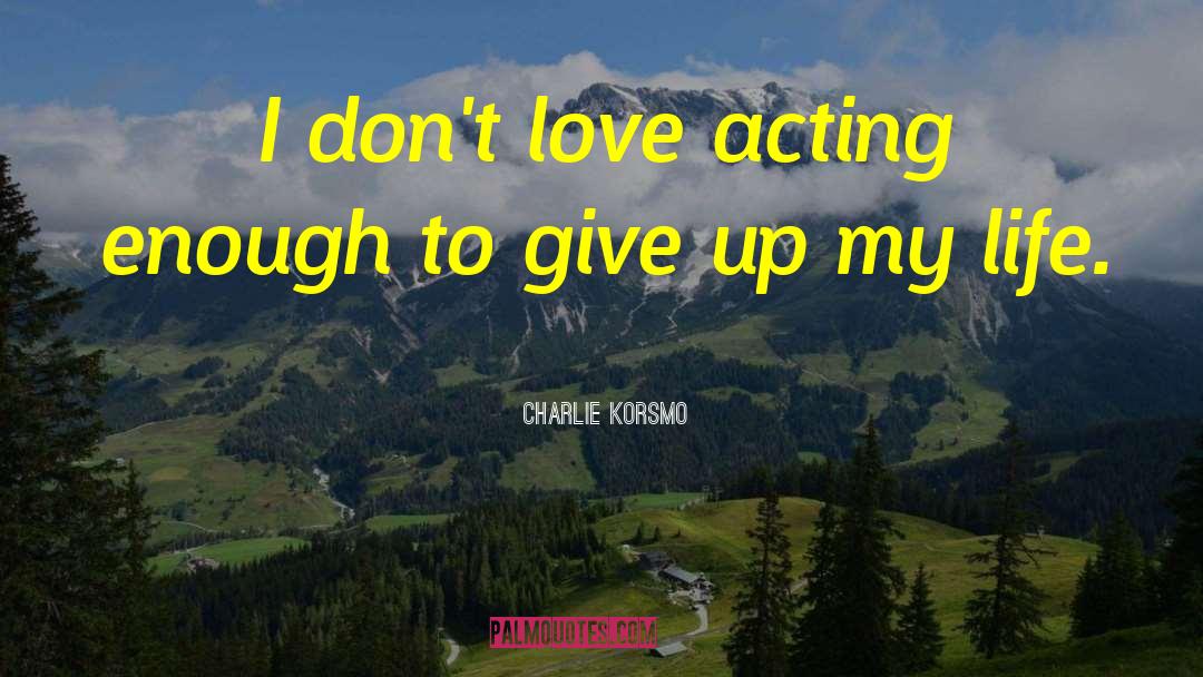 Charlie Korsmo Quotes: I don't love acting enough