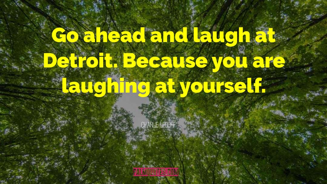 Charlie LeDuff Quotes: Go ahead and laugh at
