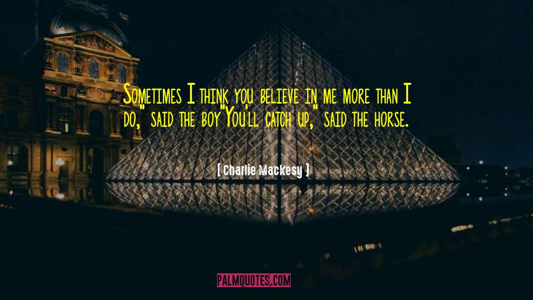 Charlie Mackesy Quotes: Sometimes I think you believe