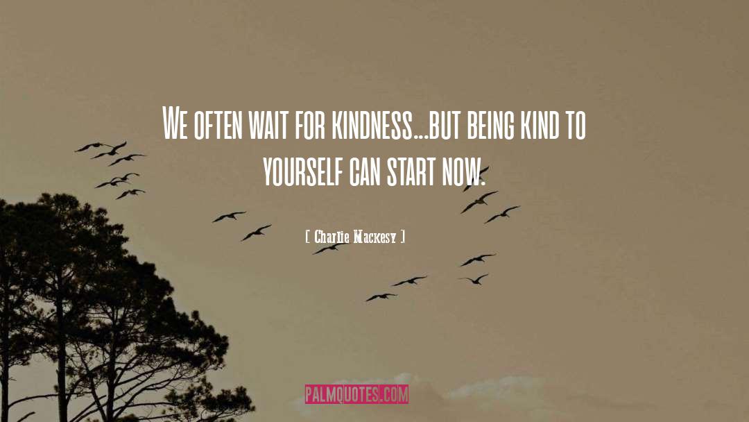 Charlie Mackesy Quotes: We often wait for kindness...but