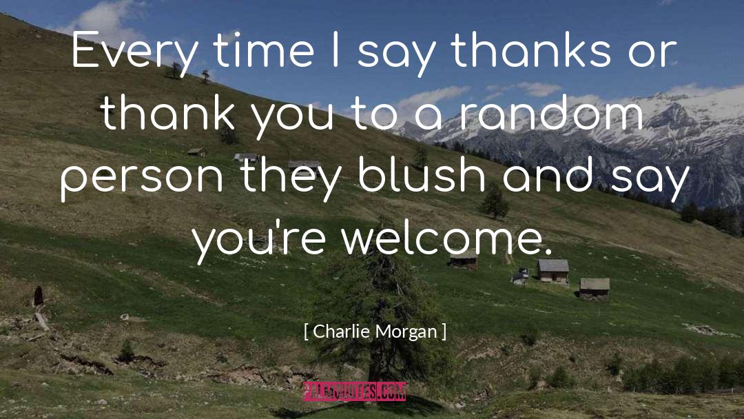 Charlie Morgan Quotes: Every time I say thanks