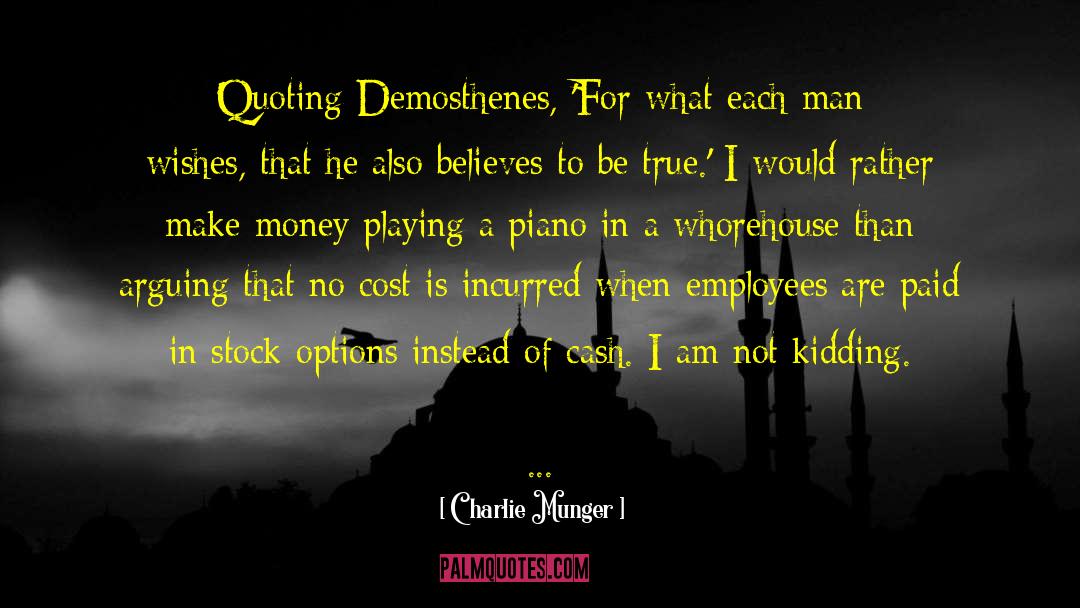 Charlie Munger Quotes: Quoting Demosthenes, 'For what each