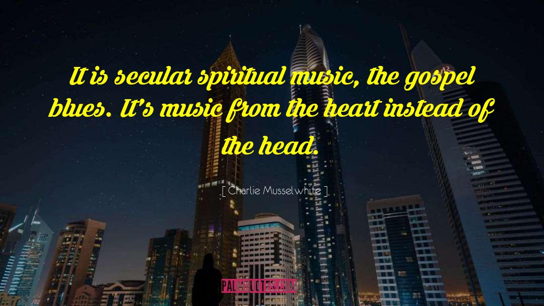 Charlie Musselwhite Quotes: It is secular spiritual music,