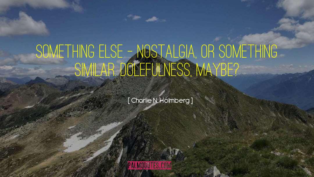 Charlie N. Holmberg Quotes: something else - nostalgia, or