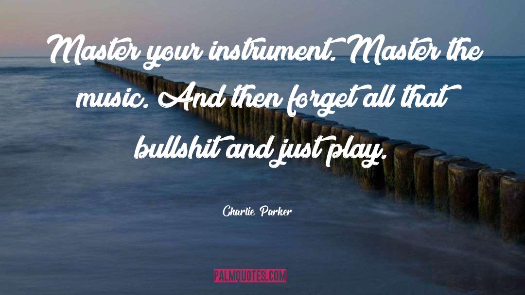 Charlie Parker Quotes: Master your instrument. Master the