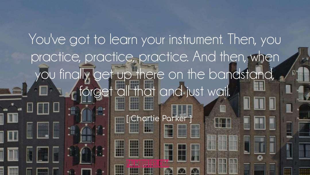 Charlie Parker Quotes: You've got to learn your