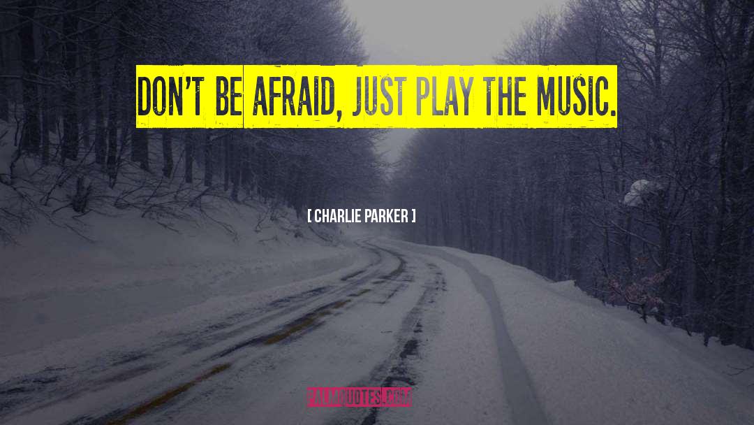 Charlie Parker Quotes: Don't be afraid, just play