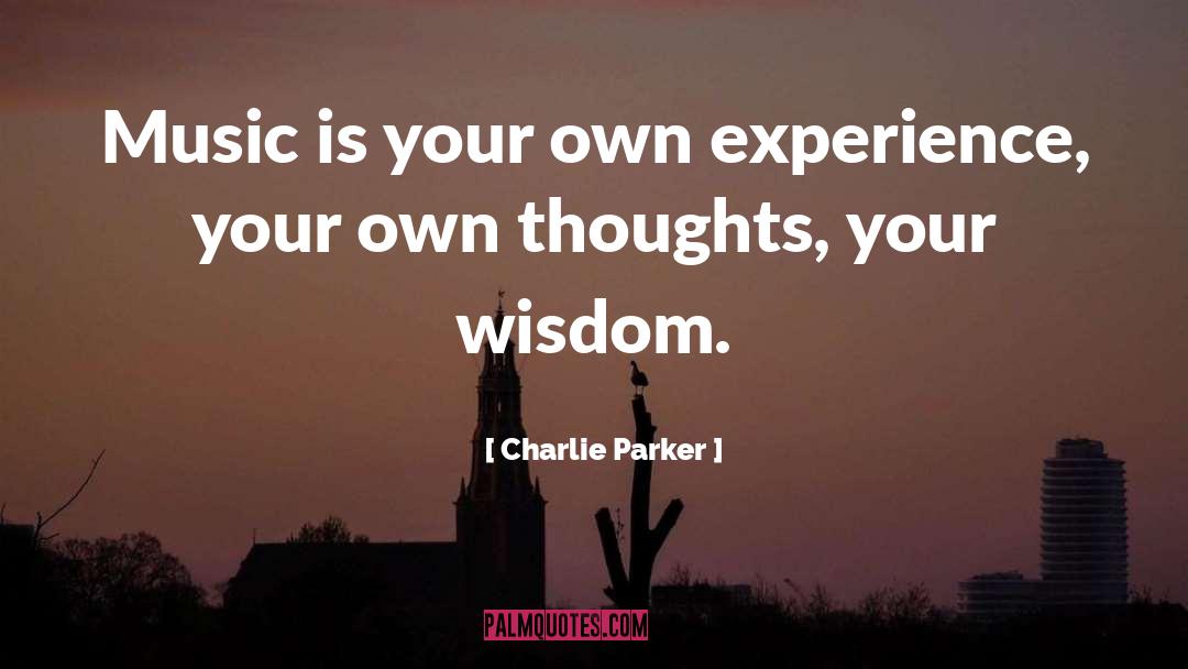 Charlie Parker Quotes: Music is your own experience,