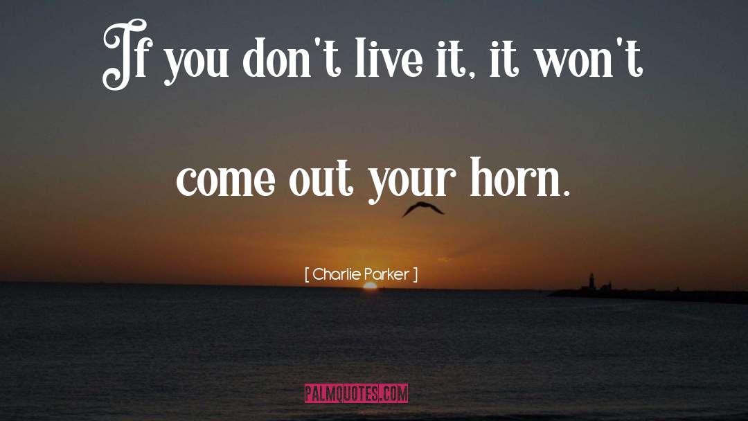 Charlie Parker Quotes: If you don't live it,