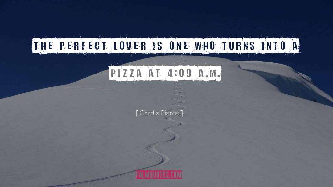 Charlie Pierce Quotes: The perfect lover is one