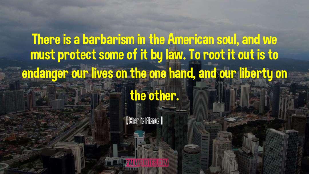 Charlie Pierce Quotes: There is a barbarism in