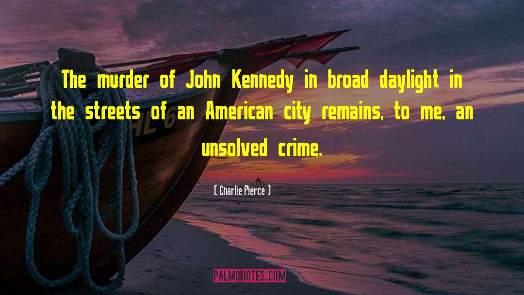 Charlie Pierce Quotes: The murder of John Kennedy