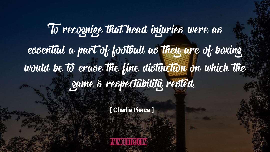 Charlie Pierce Quotes: To recognize that head injuries