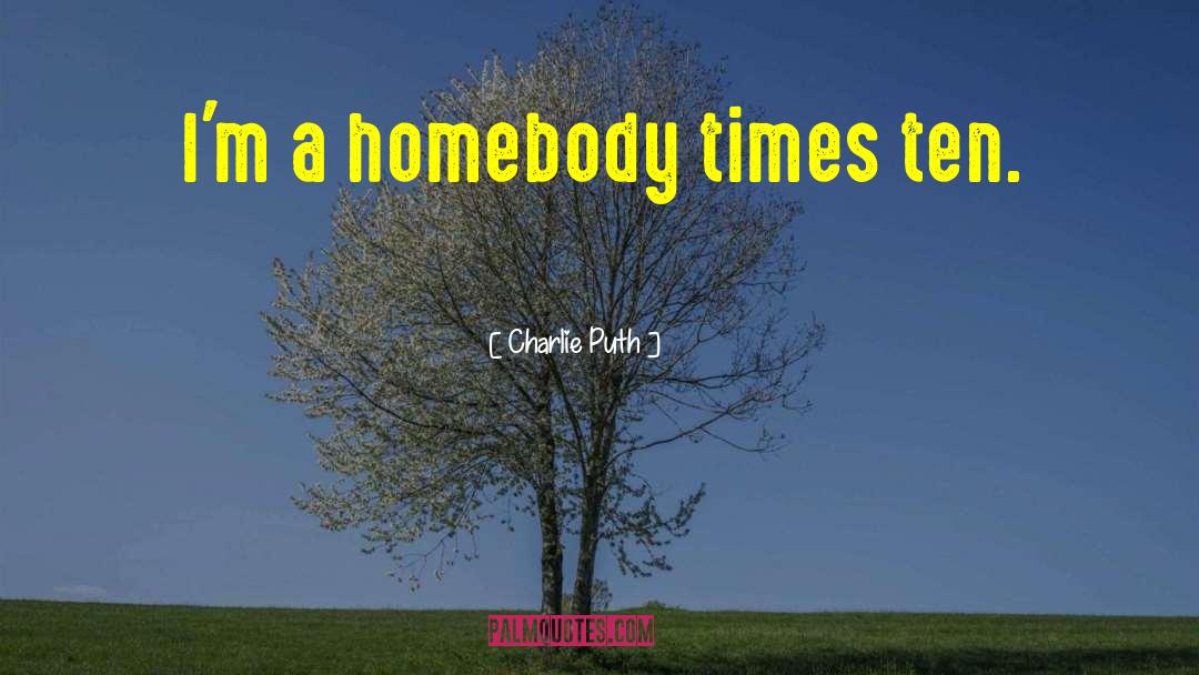 Charlie Puth Quotes: I'm a homebody times ten.