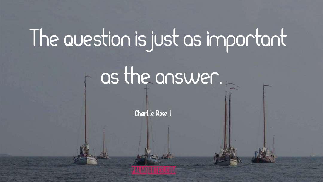 Charlie Rose Quotes: The question is just as