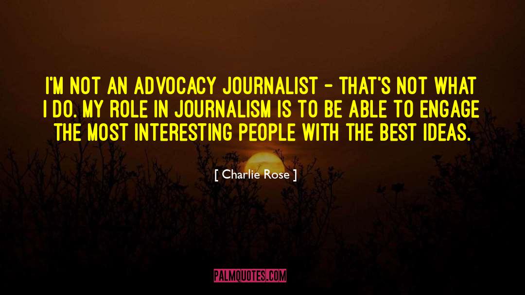 Charlie Rose Quotes: I'm not an advocacy journalist