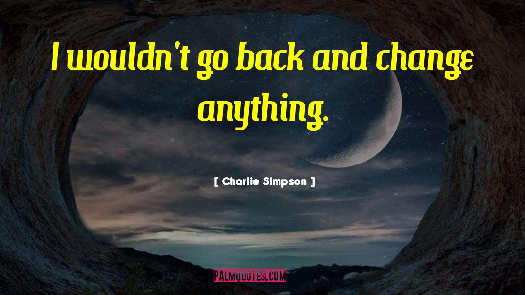 Charlie Simpson Quotes: I wouldn't go back and