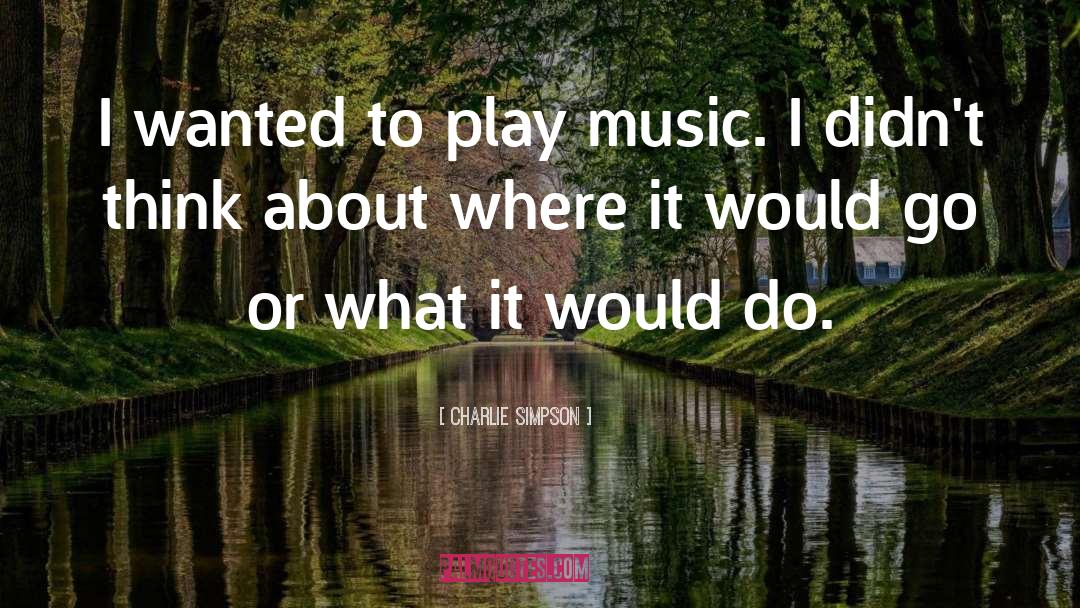 Charlie Simpson Quotes: I wanted to play music.