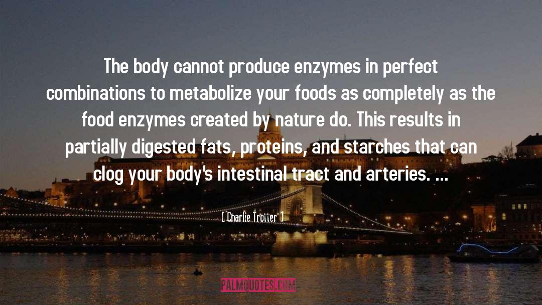 Charlie Trotter Quotes: The body cannot produce enzymes