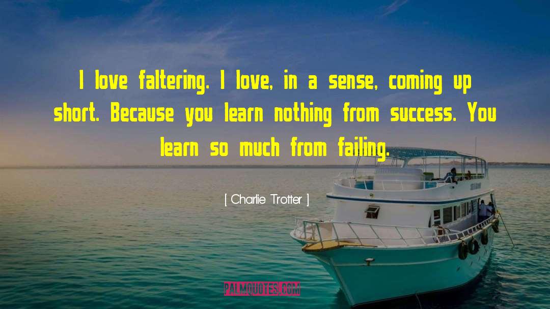 Charlie Trotter Quotes: I love faltering. I love,