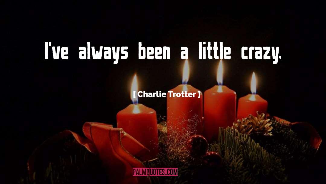 Charlie Trotter Quotes: I've always been a little