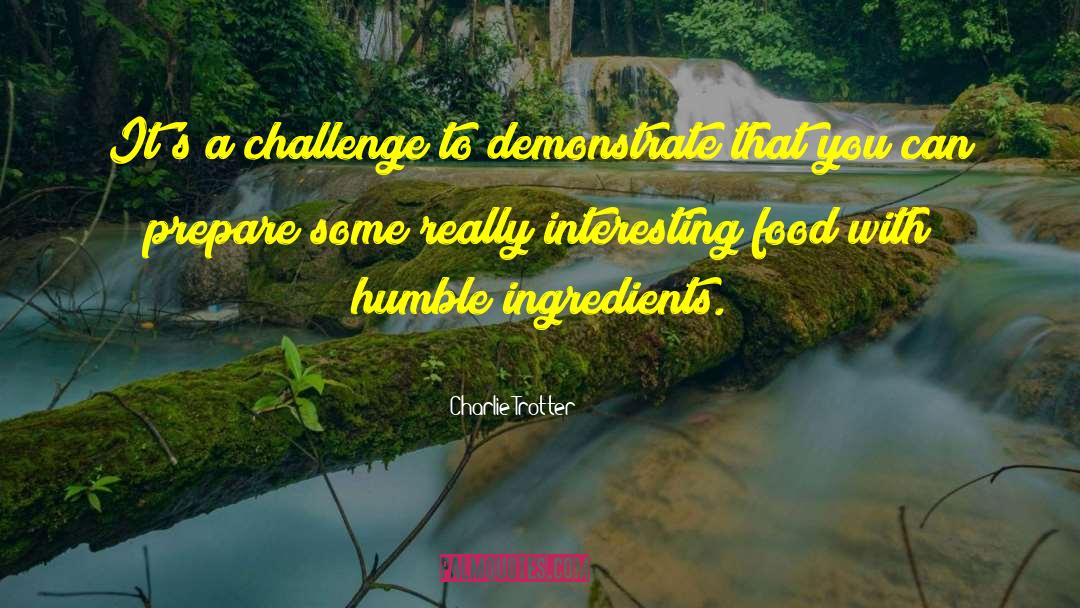 Charlie Trotter Quotes: It's a challenge to demonstrate