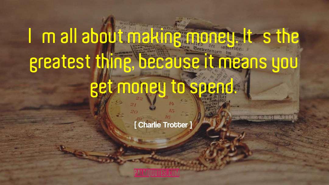 Charlie Trotter Quotes: I'm all about making money.