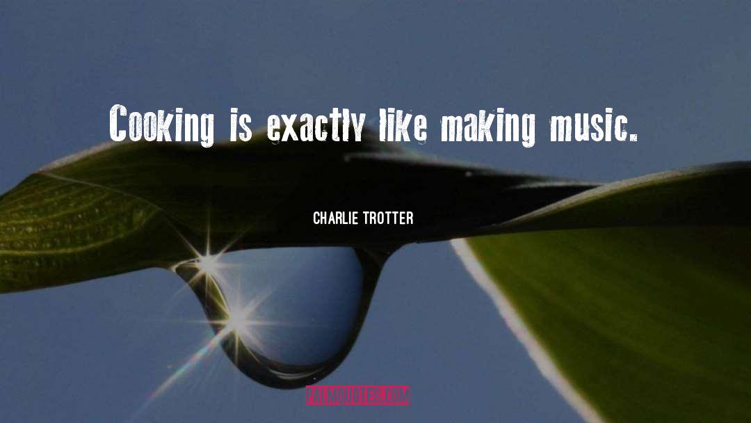 Charlie Trotter Quotes: Cooking is exactly like making