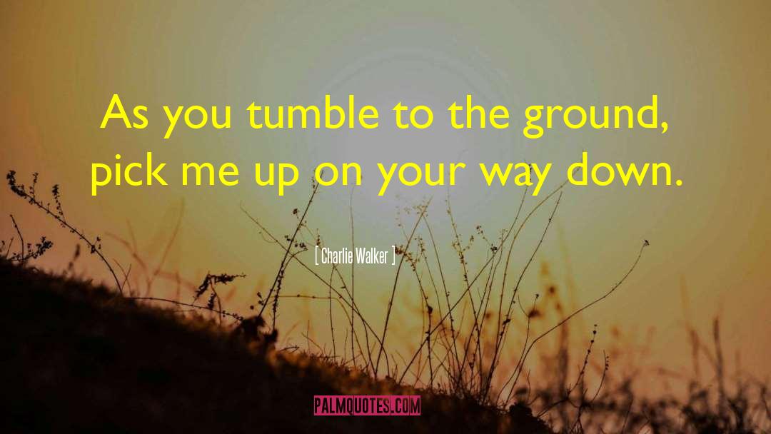 Charlie Walker Quotes: As you tumble to the