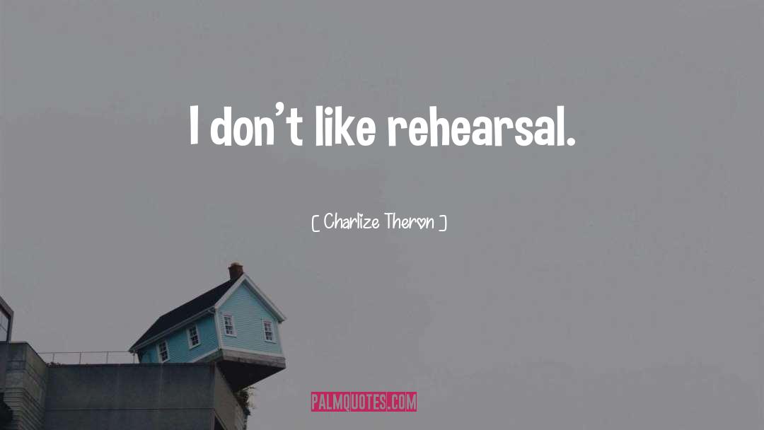 Charlize Theron Quotes: I don't like rehearsal.