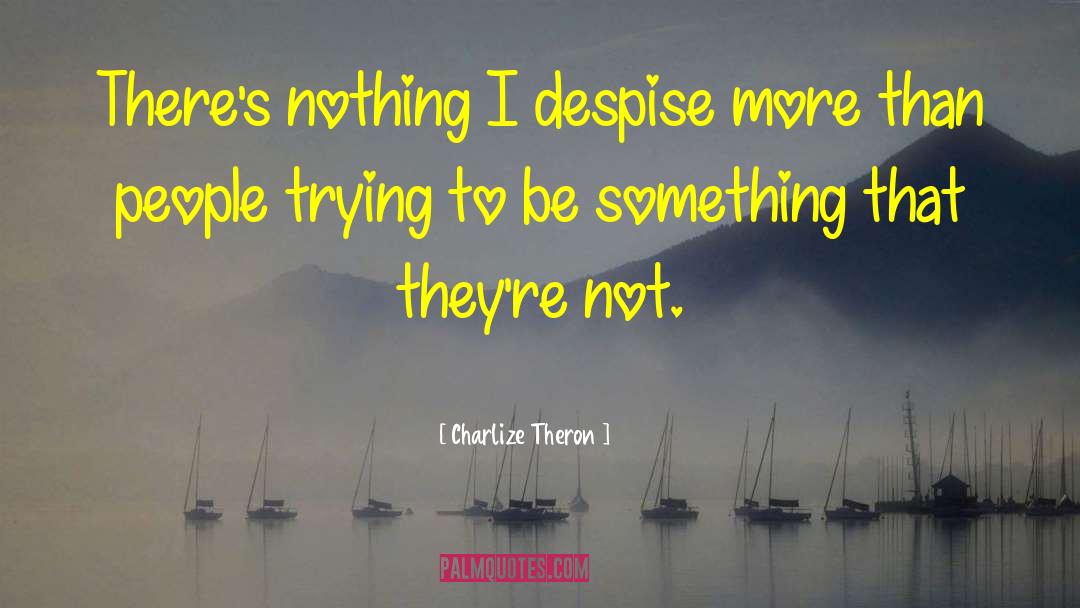 Charlize Theron Quotes: There's nothing I despise more
