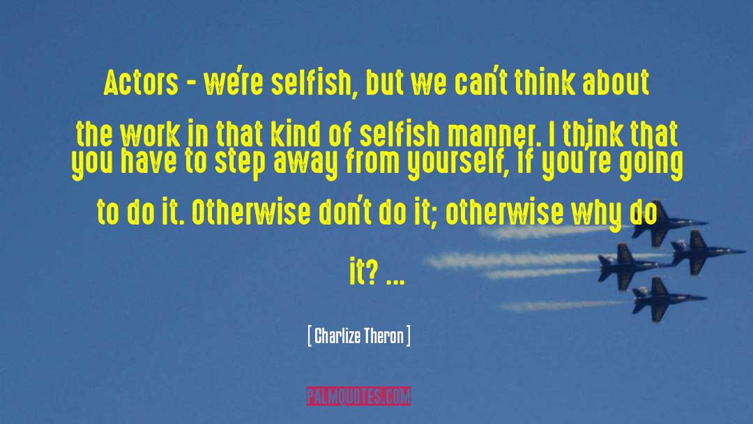 Charlize Theron Quotes: Actors - we're selfish, but