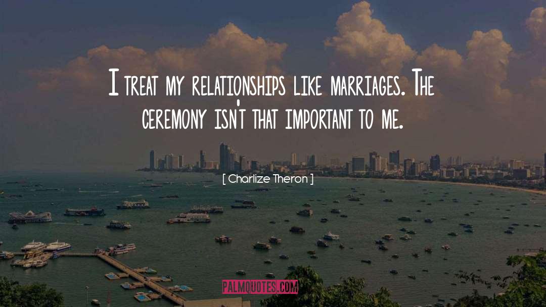 Charlize Theron Quotes: I treat my relationships like