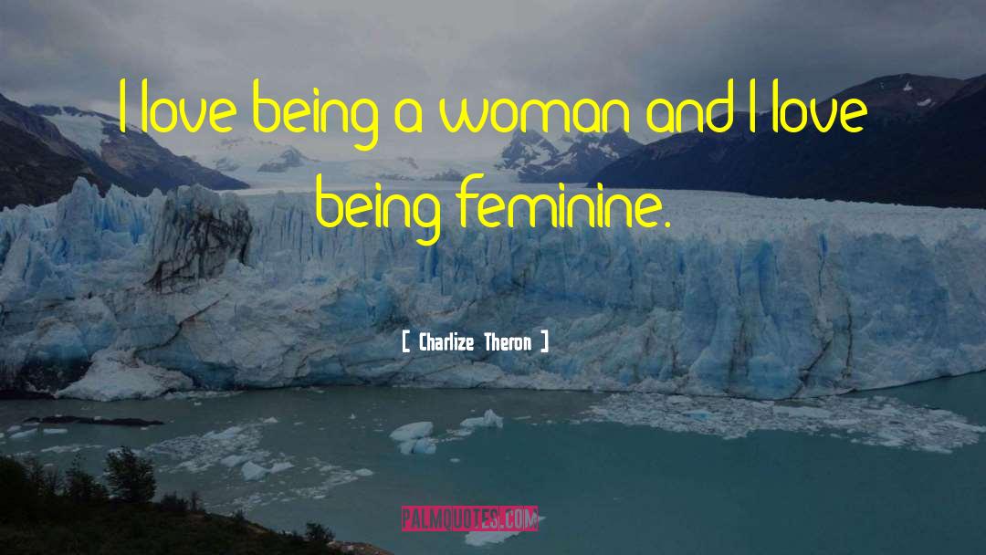 Charlize Theron Quotes: I love being a woman