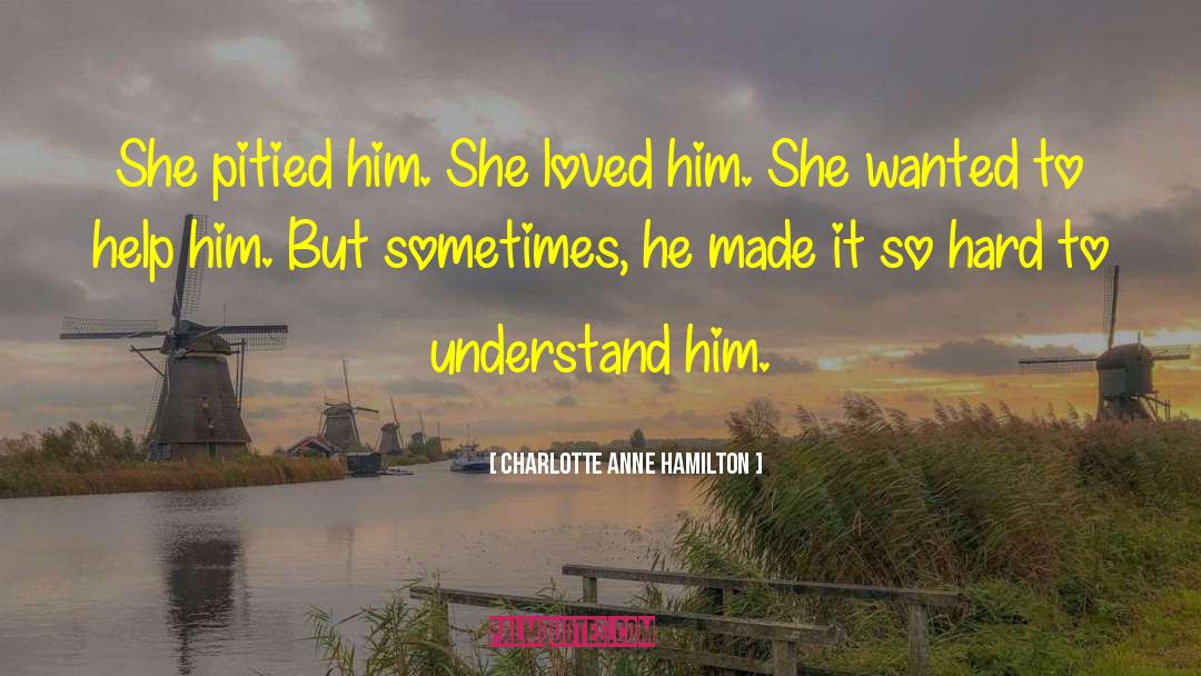 Charlotte Anne Hamilton Quotes: She pitied him. She loved