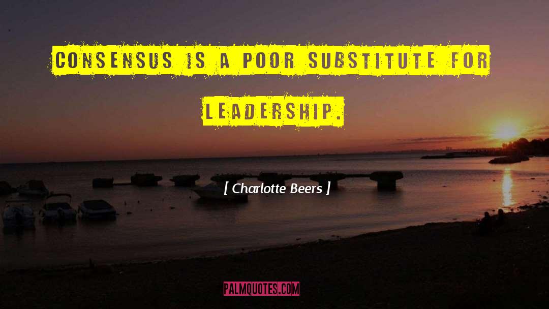 Charlotte Beers Quotes: Consensus is a poor substitute