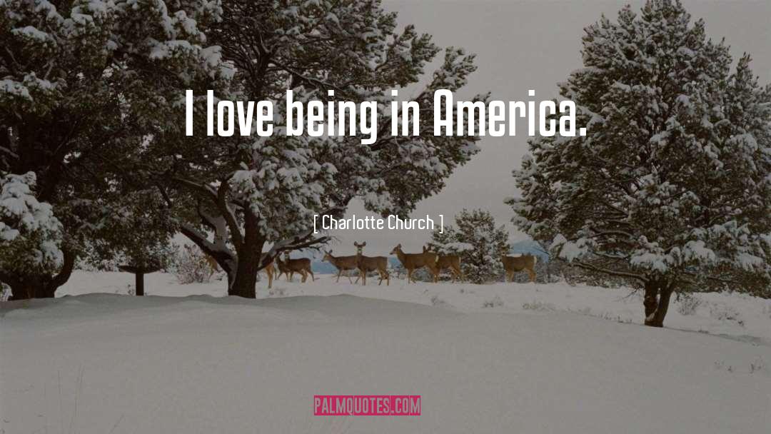 Charlotte Church Quotes: I love being in America.