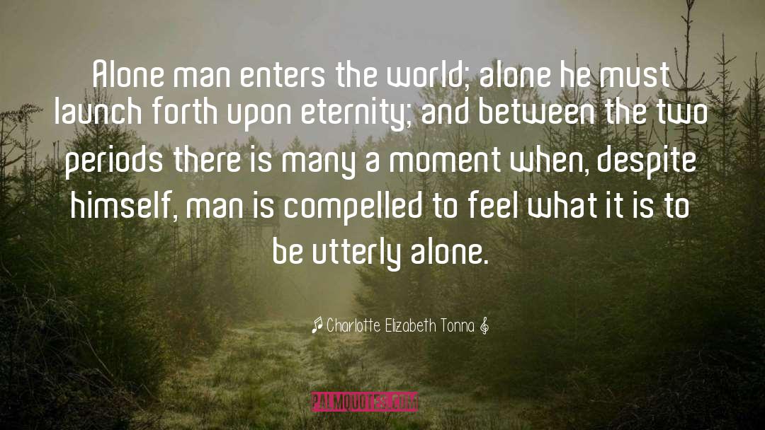 Charlotte Elizabeth Tonna Quotes: Alone man enters the world;