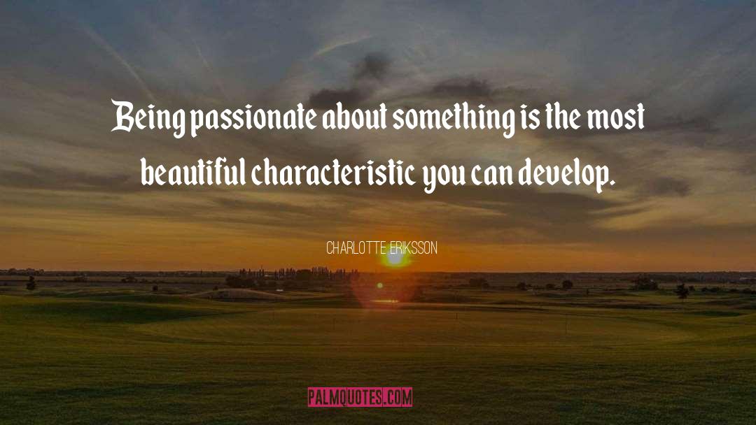 Charlotte Eriksson Quotes: Being passionate about something is
