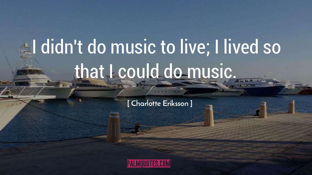 Charlotte Eriksson Quotes: I didn't do music to