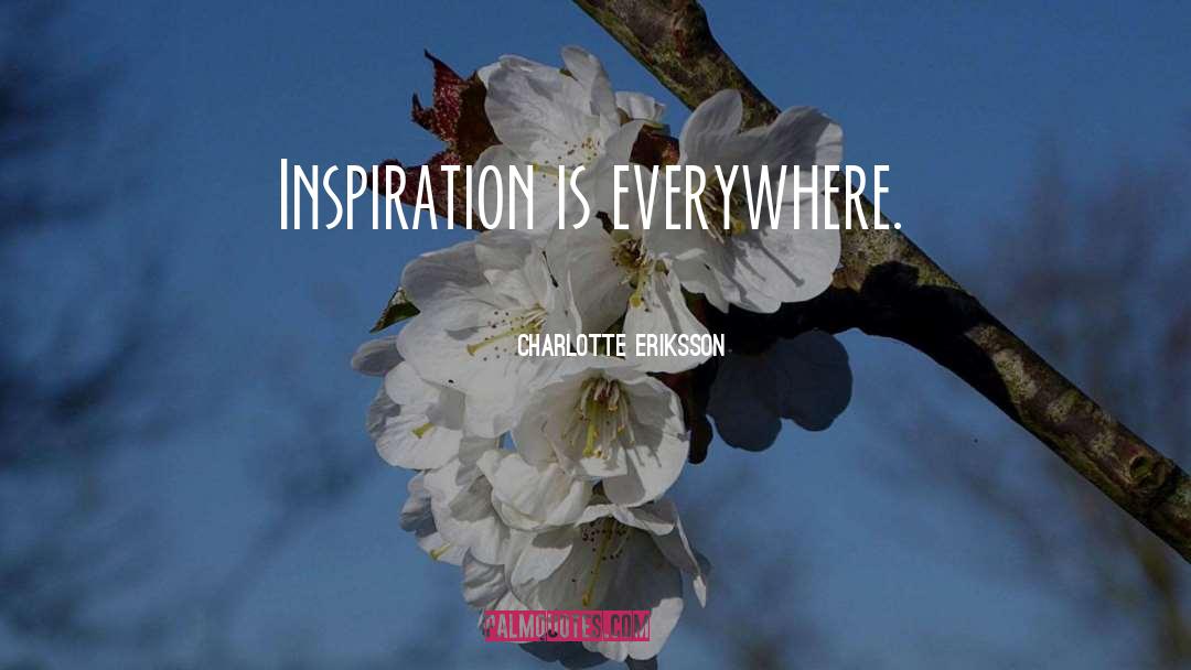 Charlotte Eriksson Quotes: Inspiration is everywhere.