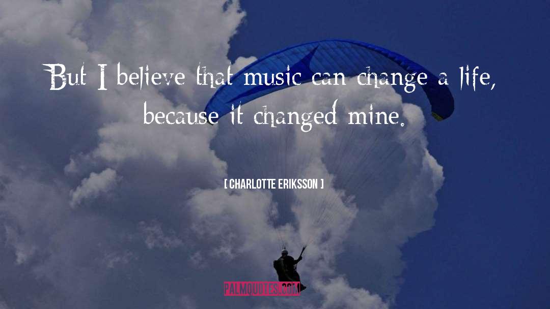 Charlotte Eriksson Quotes: But I believe that music