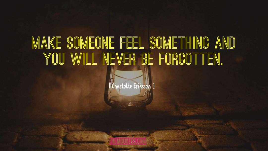 Charlotte Eriksson Quotes: Make someone feel something and