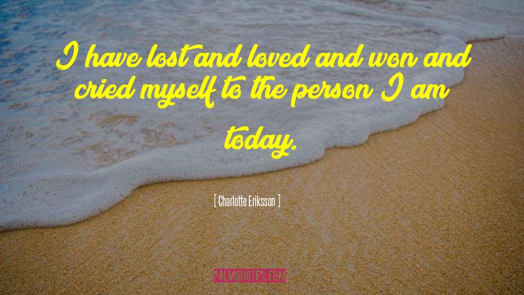 Charlotte Eriksson Quotes: I have lost and loved