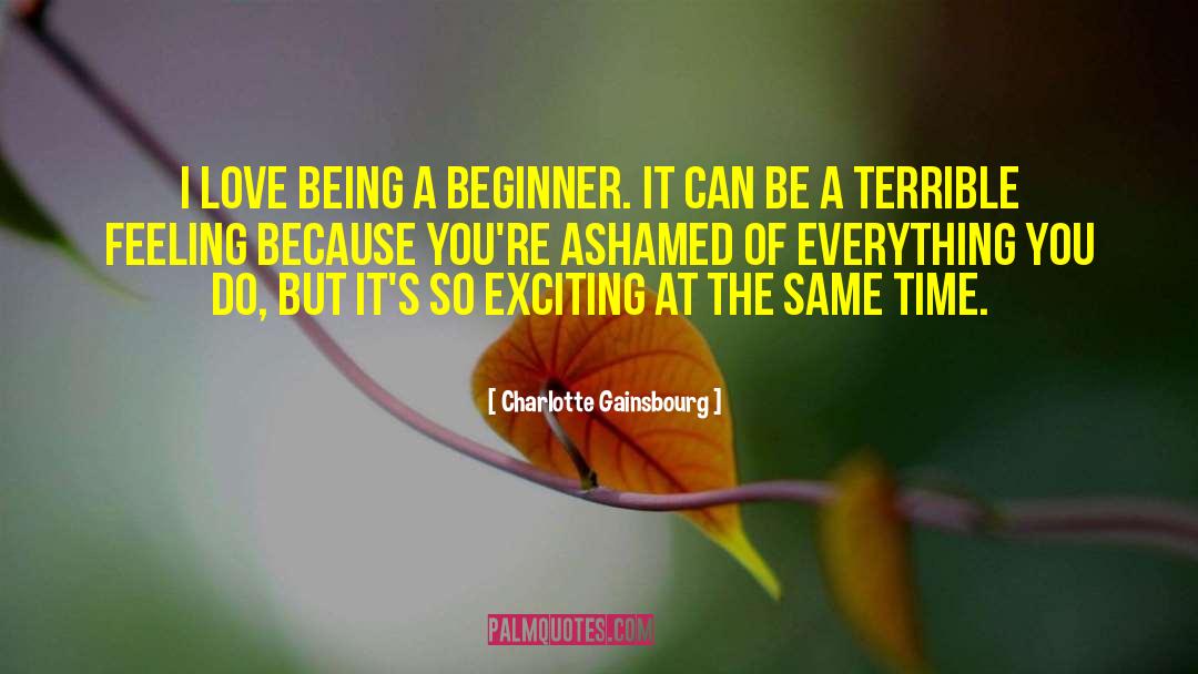 Charlotte Gainsbourg Quotes: I love being a beginner.