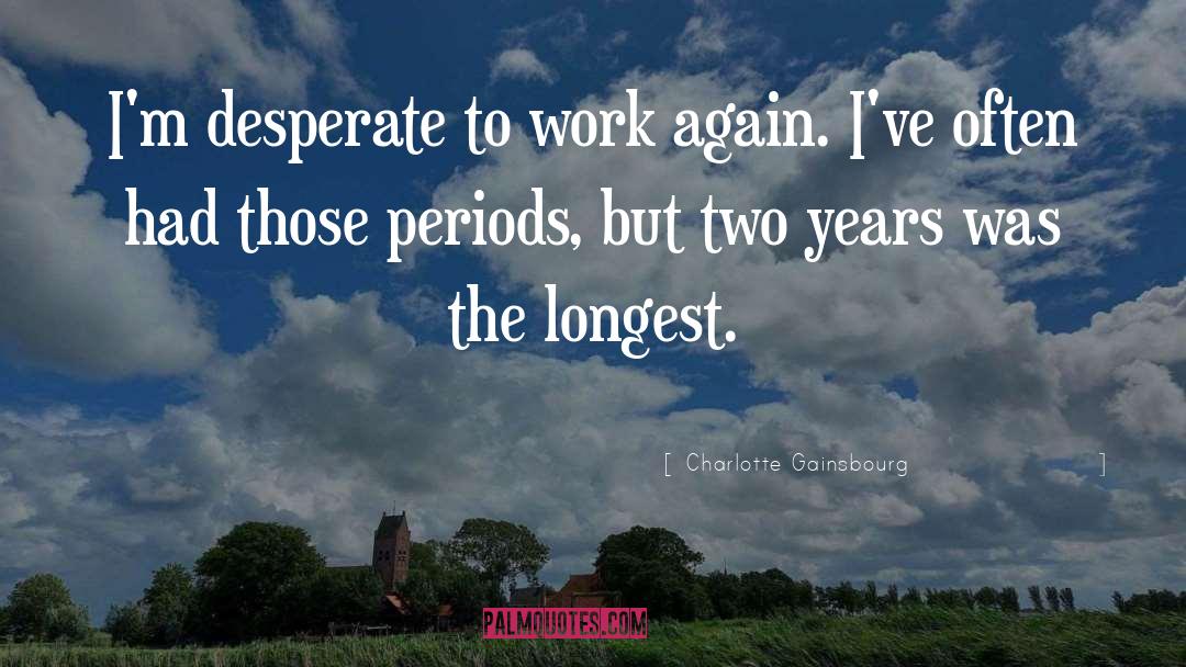 Charlotte Gainsbourg Quotes: I'm desperate to work again.