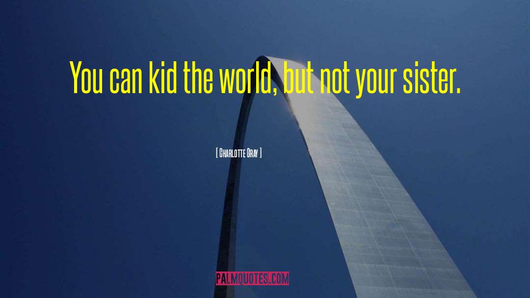 Charlotte Gray Quotes: You can kid the world,