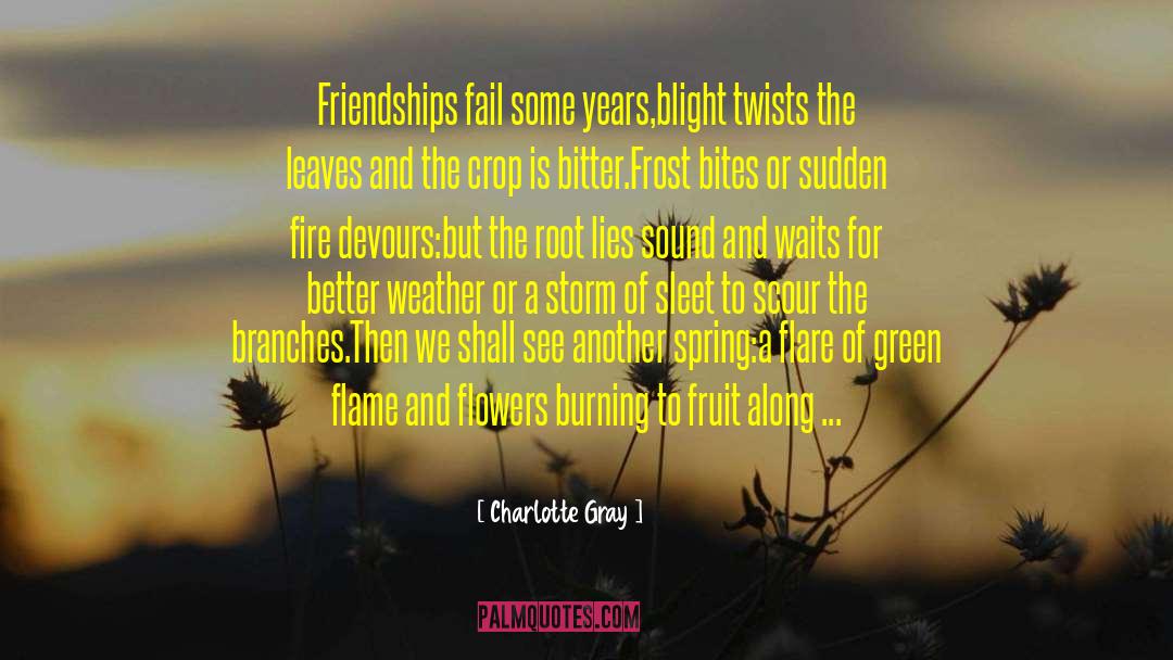 Charlotte Gray Quotes: Friendships fail some years,<br>blight twists