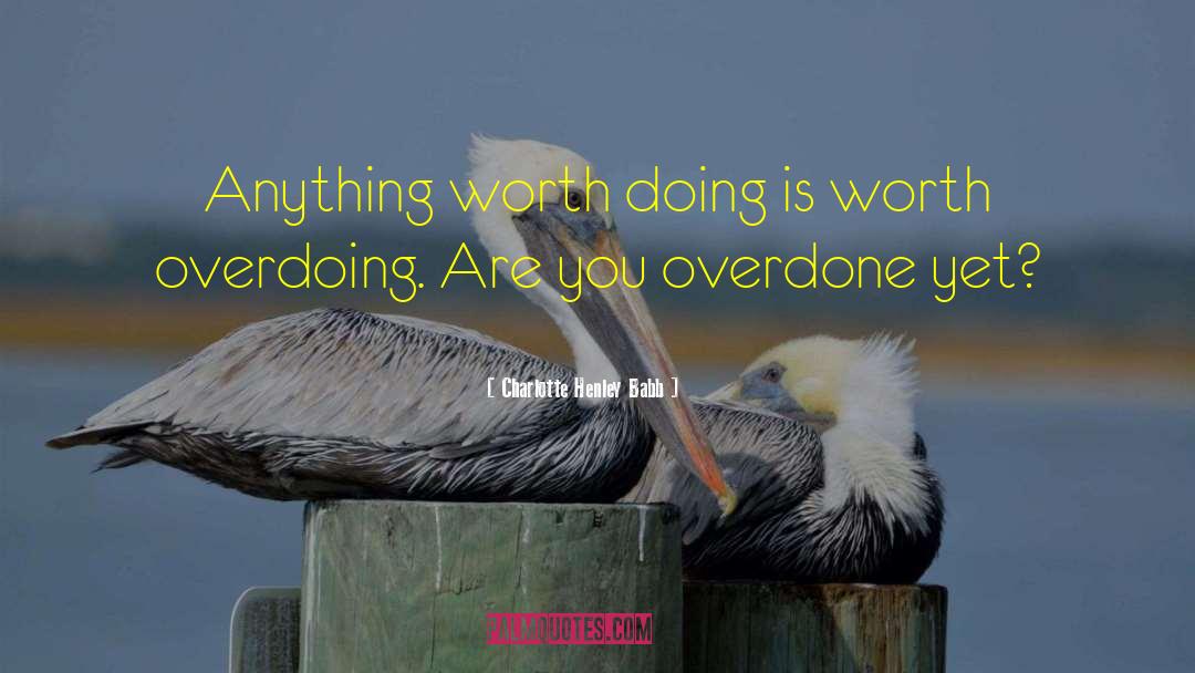 Charlotte Henley Babb Quotes: Anything worth doing is worth